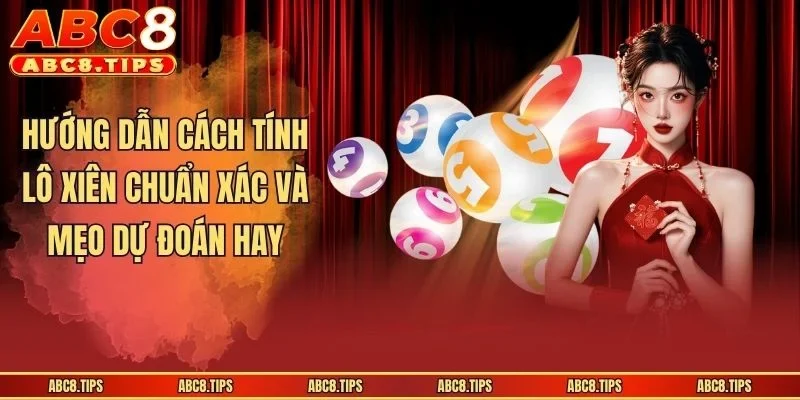 Hướng Dẫn Cách Tính Lô Xiên Chuẩn Xác Và Mẹo Dự Đoán Hay