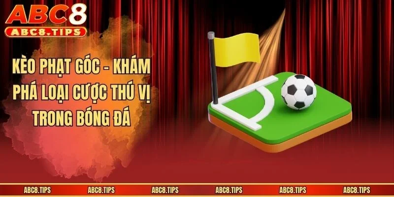 Kèo Phạt Góc - Khái Quát Thông Tin Cho Người Mới Bắt Đầu